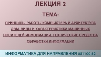 Принципы работы компьютера и архитектура ЭВМ. Виды и характеристики машинных носителей информации. Технические средства обработки информации