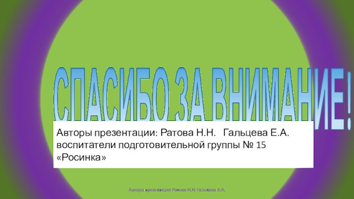 СПАСИБО ЗА ВНИМАНИЕ!Авторы презентации: Ратова Н.Н.  Гальцева Е.А.воспитатели подготовительной группы №