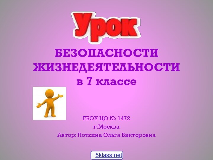 БЕЗОПАСНОСТИ ЖИЗНЕДЕЯТЕЛЬНОСТИ в 7 классе ГБОУ ЦО № 1472г.МоскваАвтор: Поткина Ольга Викторовна