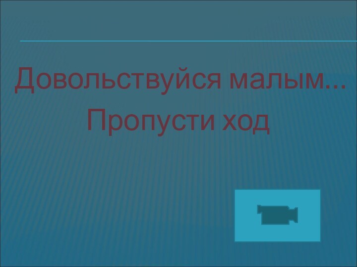 Довольствуйся малым…Пропусти ход