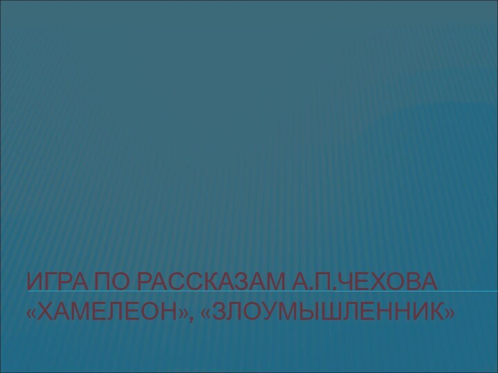 ИГРА ПО РАССКАЗАМ А.П.ЧЕХОВА «ХАМЕЛЕОН», «ЗЛОУМЫШЛЕННИК»