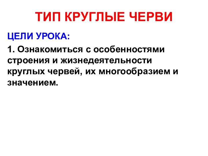 ТИП КРУГЛЫЕ ЧЕРВИЦЕЛИ УРОКА:1. Ознакомиться с особенностями строения и жизнедеятельности круглых червей, их многообразием и значением.