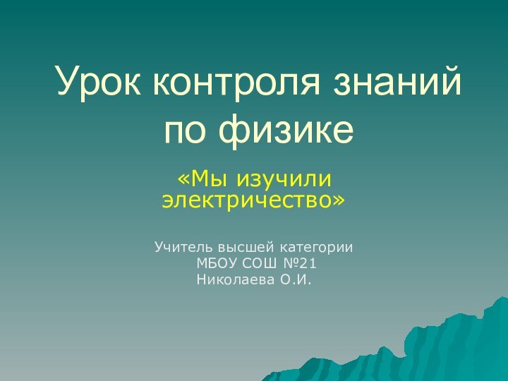 Урок контроля знаний по физике«Мы изучили электричество»Учитель высшей категории МБОУ СОШ №21Николаева О.И.