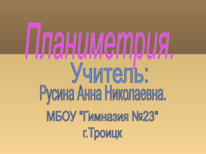 Планиметрия.    Учитель: Русина Анна Николаевна.МБОУ 