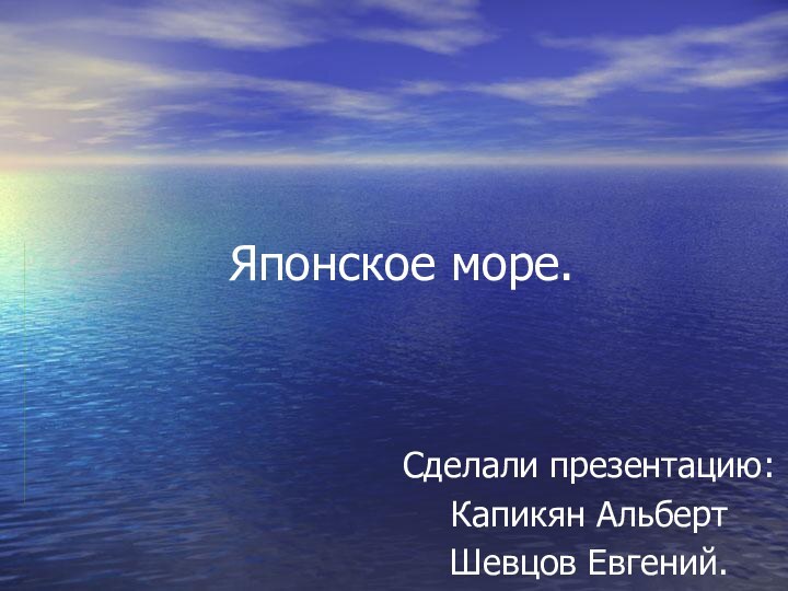 Японское море.Сделали презентацию:Капикян АльбертШевцов Евгений.