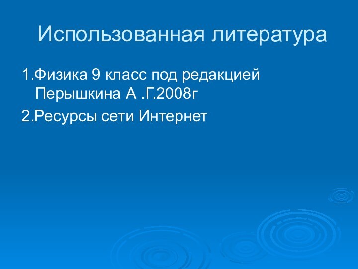 Использованная литература1.Физика 9 класс под редакцией Перышкина А .Г.2008г2.Ресурсы сети Интернет