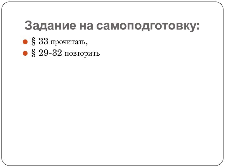 Задание на самоподготовку:§ 33 прочитать,§ 29-32 повторить