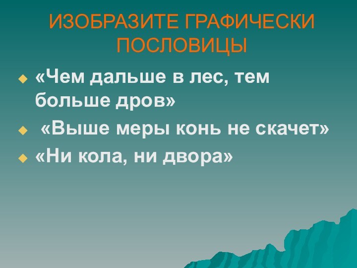 ИЗОБРАЗИТЕ ГРАФИЧЕСКИ ПОСЛОВИЦЫ«Чем дальше в лес, тем больше дров» «Выше меры конь