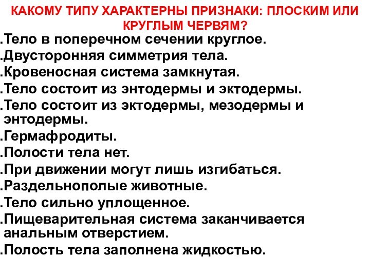 Тело в поперечном сечении круглое.Двусторонняя симметрия тела.Кровеносная система замкнутая.Тело состоит из энтодермы