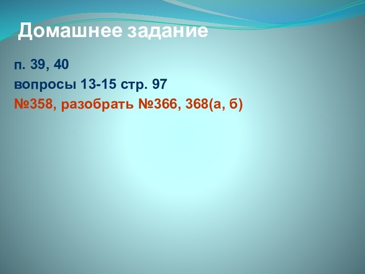 Домашнее заданиеп. 39, 40вопросы 13-15 стр. 97№358, разобрать №366, 368(а, б)