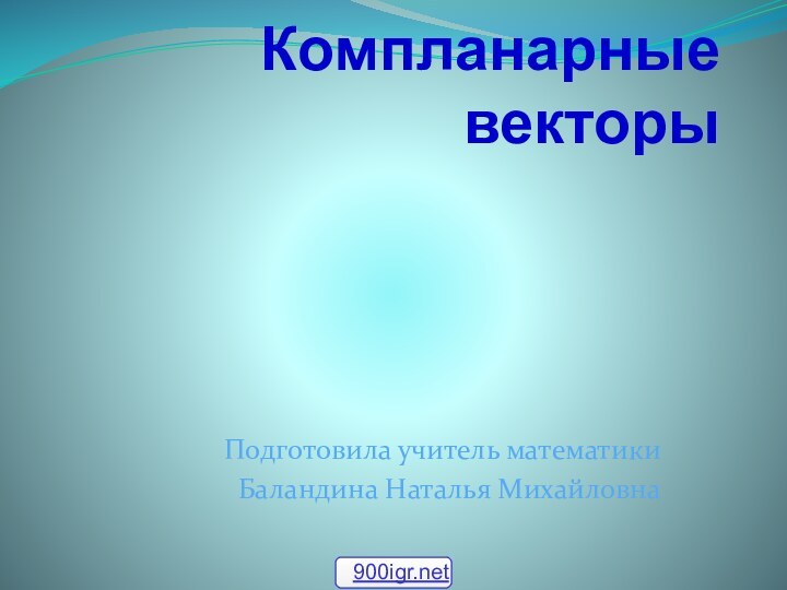 Компланарные векторыПодготовила учитель математикиБаландина Наталья Михайловна