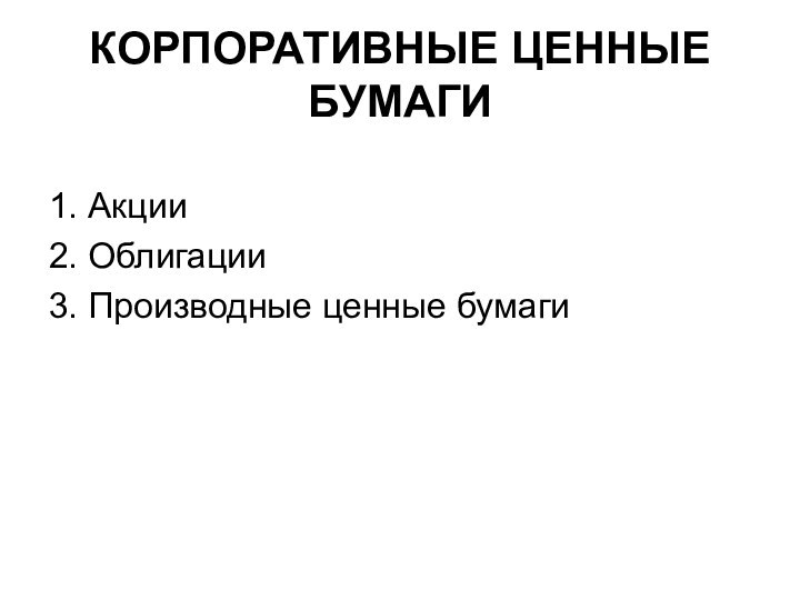 КОРПОРАТИВНЫЕ ЦЕННЫЕ БУМАГИ1. Акции2. Облигации3. Производные ценные бумаги