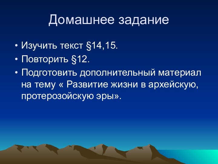 Домашнее заданиеИзучить текст §14,15.Повторить §12.Подготовить дополнительный материал на тему « Развитие жизни в архейскую, протерозойскую эры».