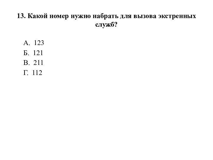 13. Какой номер нужно набрать для вызова экстренных служб?А.  123Б.  121В.  211Г.  112