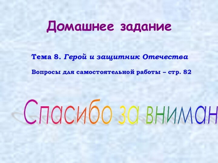 Домашнее заданиеТема 8. Герой и защитник ОтечестваВопросы для самостоятельной работы – стр. 82Спасибо за внимание