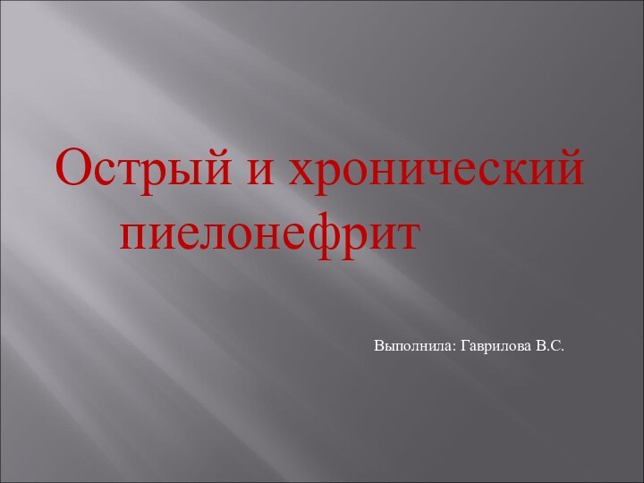 Острый и хронический 		пиелонефритВыполнила: Гаврилова В.С.