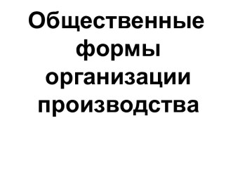 Общественные формы организации производства