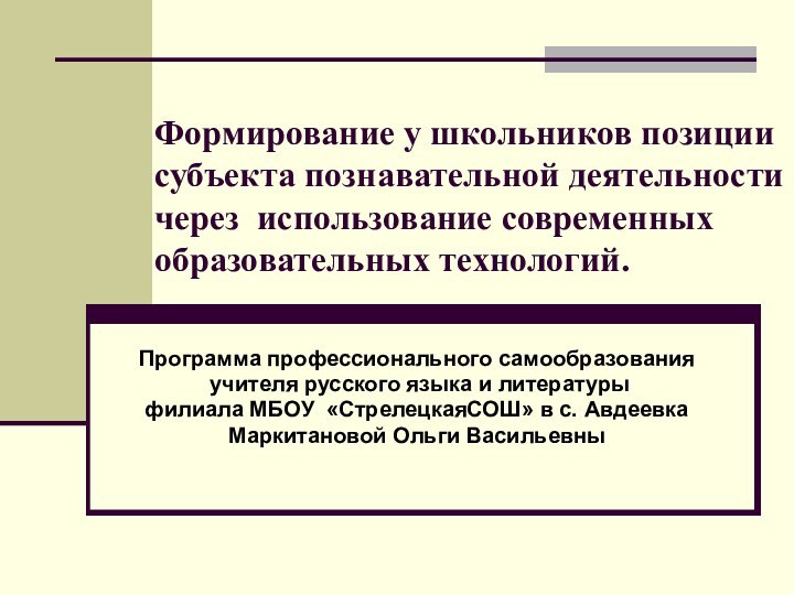 Формирование у школьников позиции субъекта познавательной деятельности через использование современных образовательных технологий.