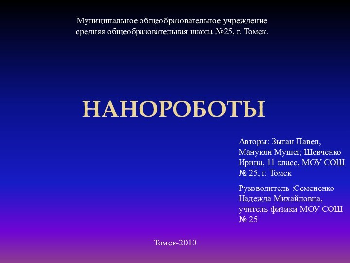 НАНОРОБОТЫМуниципальное общеобразовательное учреждениесредняя общеобразовательная школа №25, г. Томск.Авторы: Зыган Павел, Манукян Мушег,