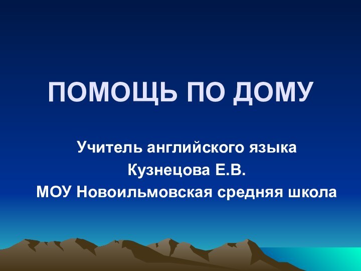 ПОМОЩЬ ПО ДОМУУчитель английского языкаКузнецова Е.В.МОУ Новоильмовская средняя школа