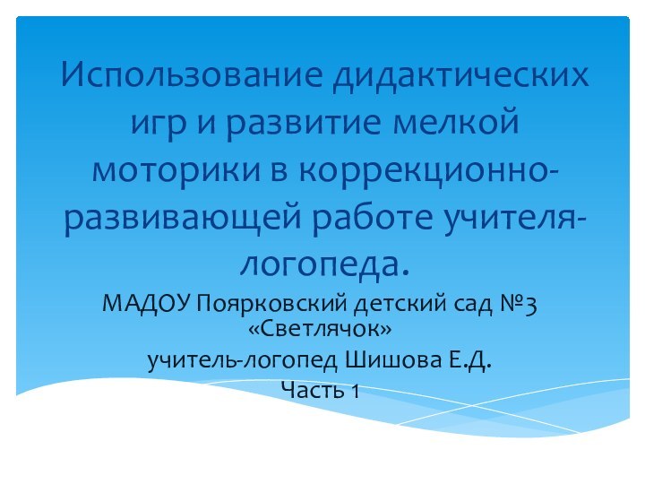 Использование дидактических игр и развитие мелкой моторики в коррекционно-развивающей работе учителя-логопеда.МАДОУ Поярковский