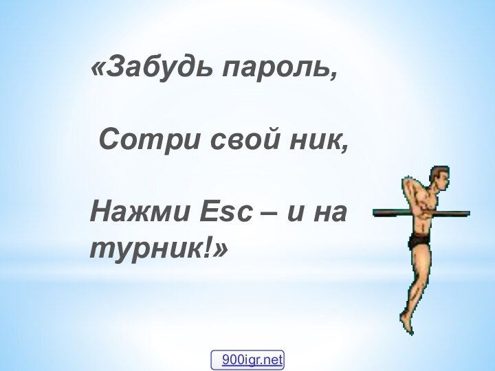 «Забудь пароль, Сотри свой ник,Нажми Esc – и на турник!»