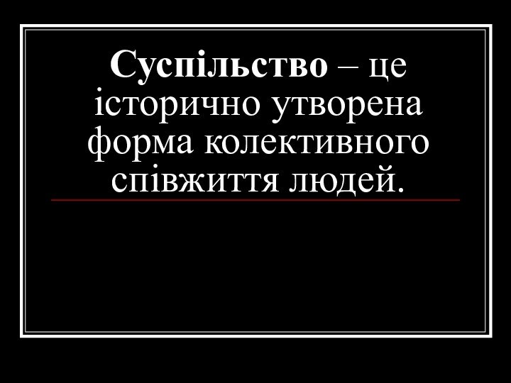 Суспільство – це історично утворена форма колективного співжиття людей.