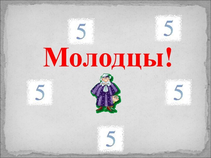 Молодцы!