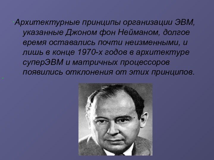 .Архитектурные принципы организации ЭВМ, указанные Джоном фон Нейманом, долгое время оставались почти