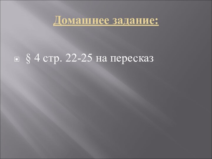 Домашнее задание:§ 4 стр. 22-25 на пересказ