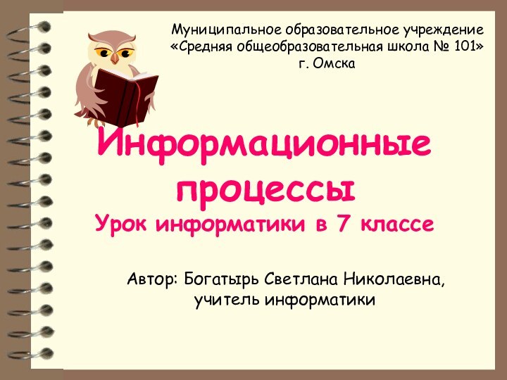 Информационные процессы Урок информатики в 7 классеАвтор: Богатырь Светлана Николаевна, учитель информатикиМуниципальное