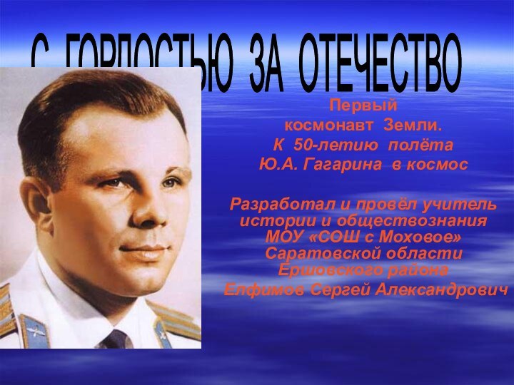 С ГОРДОСТЬЮ ЗА ОТЕЧЕСТВО Первый  космонавт Земли.К 50-летию полёта Ю.А. Гагарина