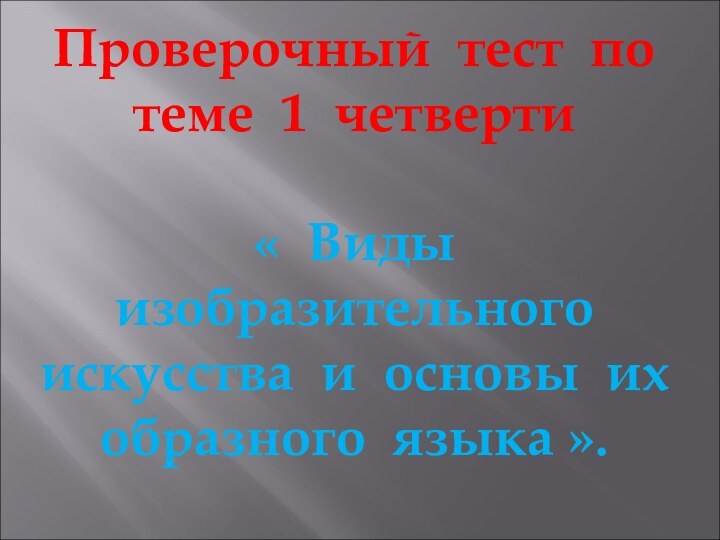 Проверочный тест по теме 1 четверти« Виды изобразительногоискусства и основы ихобразного языка ».