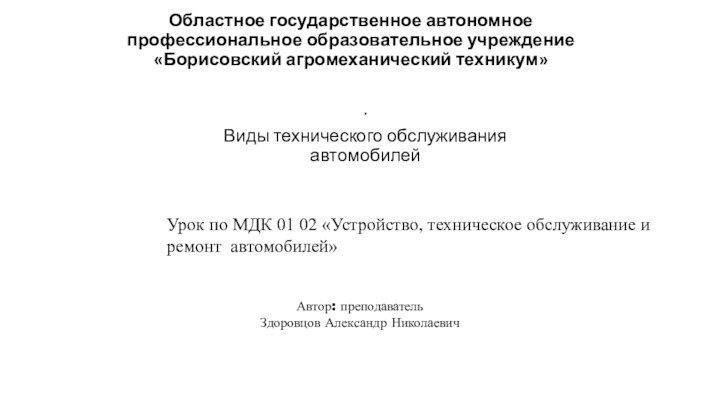 Областное государственное автономное профессиональное образовательное учреждение «Борисовский агромеханический техникум» .Виды технического обслуживания