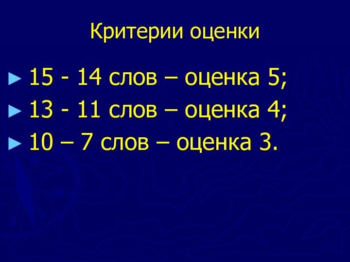 Критерии оценки15 - 14 слов – оценка 5;13 - 11 слов –