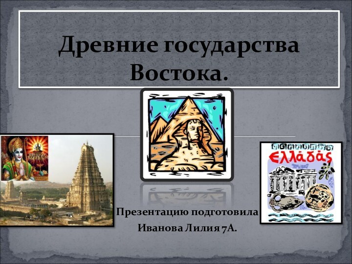 Презентацию подготовилаИванова Лилия 7А.Древние государства Востока.