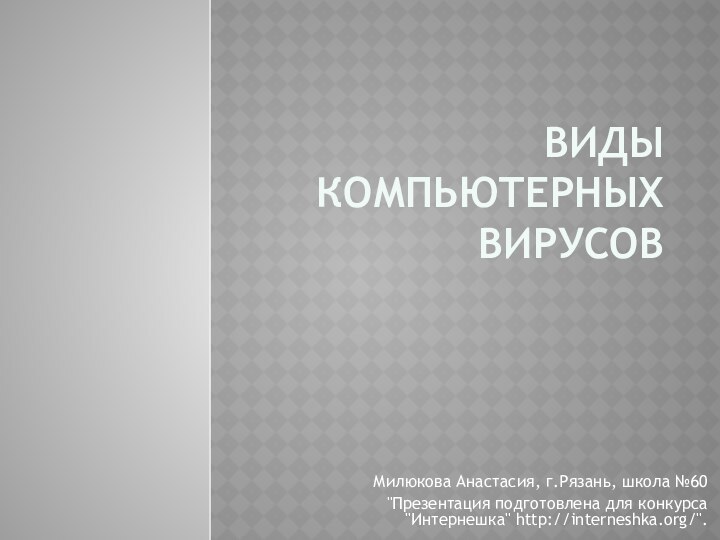 Виды компьютерных вирусовМилюкова Анастасия, г.Рязань, школа №60