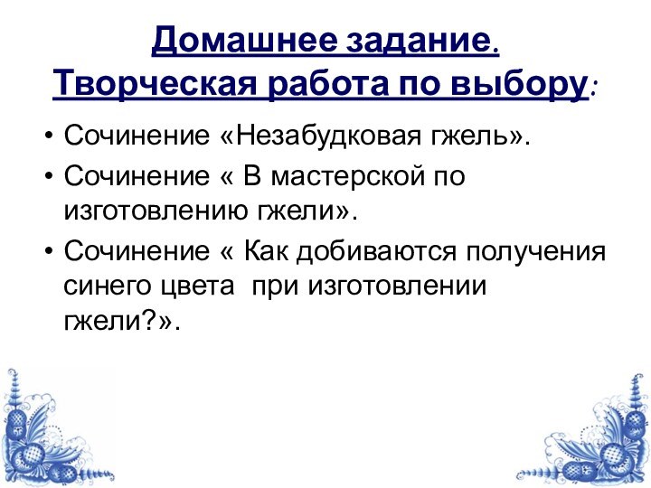 Домашнее задание.  Творческая работа по выбору: Сочинение «Незабудковая гжель».Сочинение « В