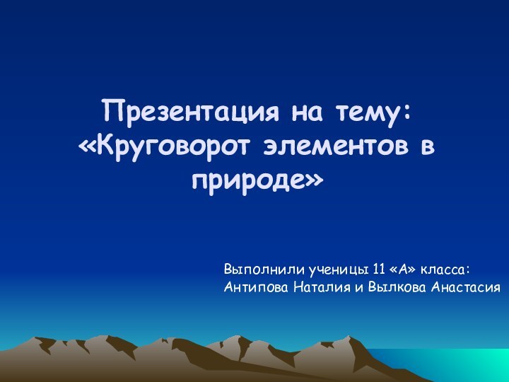 Презентация на тему: «Круговорот элементов в природе»Выполнили ученицы 11 «А» класса: Антипова Наталия и Вылкова Анастасия