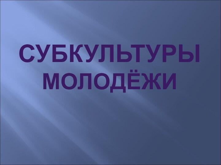 СУБКУЛЬТУРЫ МОЛОДЁЖИ