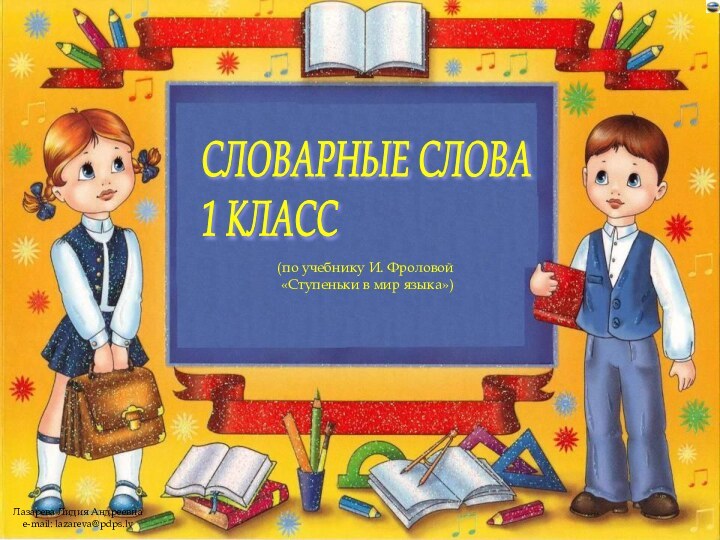 СЛОВАРНЫЕ СЛОВА  1 КЛАСС (по учебнику И. Фроловой  «Ступеньки в мир языка»)