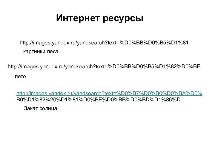 Интернет ресурсыhttp://images.yandex.ru/yandsearch?text=%D0%BB%D0%B5%D1%81картинки лесаhttp://images.yandex.ru/yandsearch?text=%D0%BB%D0%B5%D1%82%D0%BEлетоhttp://images.yandex.ru/yandsearch?text=%D0%B7%D0%B0%D0%BA%D0%B0%D1%82%20%D1%81%D0%BE%D0%BB%D0%BD%D1%86%DЗакат солнца