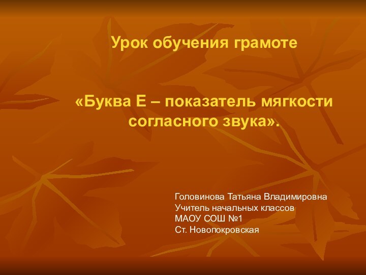 Урок обучения грамоте«Буква Е – показатель мягкости согласного звука».Головинова Татьяна