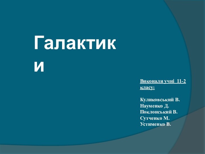 ГалактикиВиконали учні 11-2 класу: Куликовський В.Науменко Д.Поклонський В.Сутченко М.Устименко В.