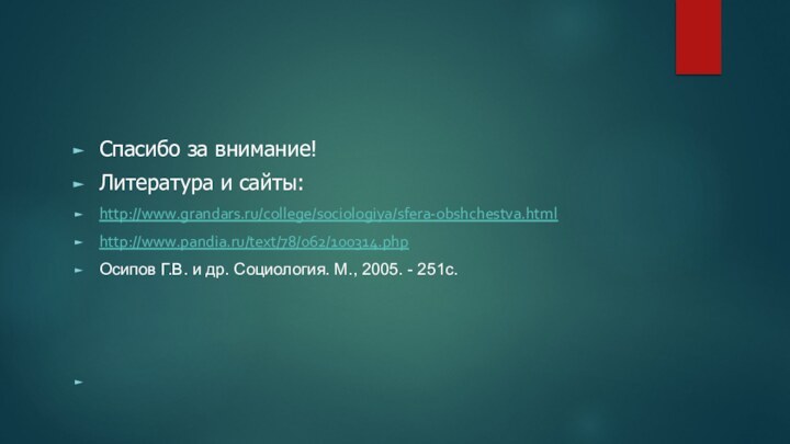 Спасибо за внимание!Литература и сайты:http://www.grandars.ru/college/sociologiya/sfera-obshchestva.html http://www.pandia.ru/text/78/062/100314.phpОсипов Г.В. и др. Социология. М., 2005.