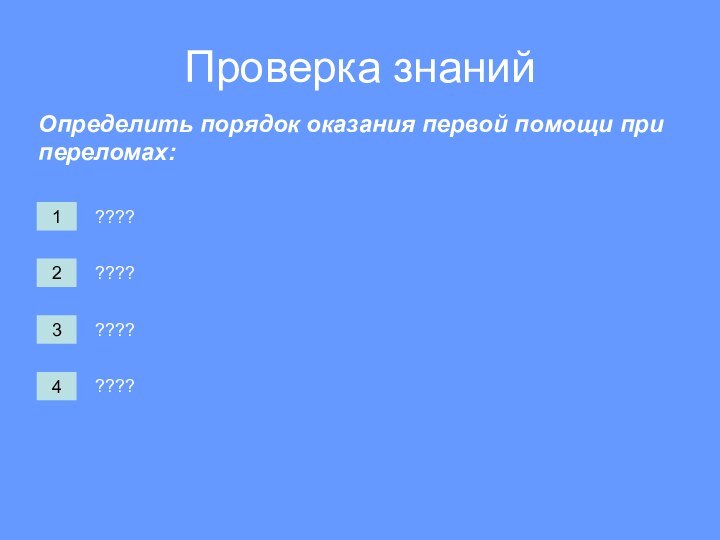 ????Определить порядок оказания первой помощи при переломах:????????Проверка знаний????1234