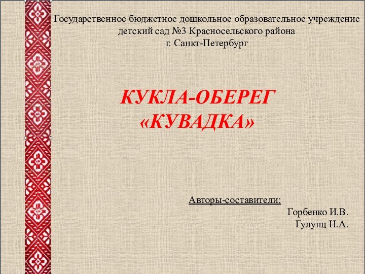 Государственное бюджетное дошкольное образовательное учреждение детский сад №3 Красносельского районаг. Санкт-ПетербургКУКЛА-ОБЕРЕГ «КУВАДКА»Авторы-составители: Горбенко И.В.Гулунц Н.А.