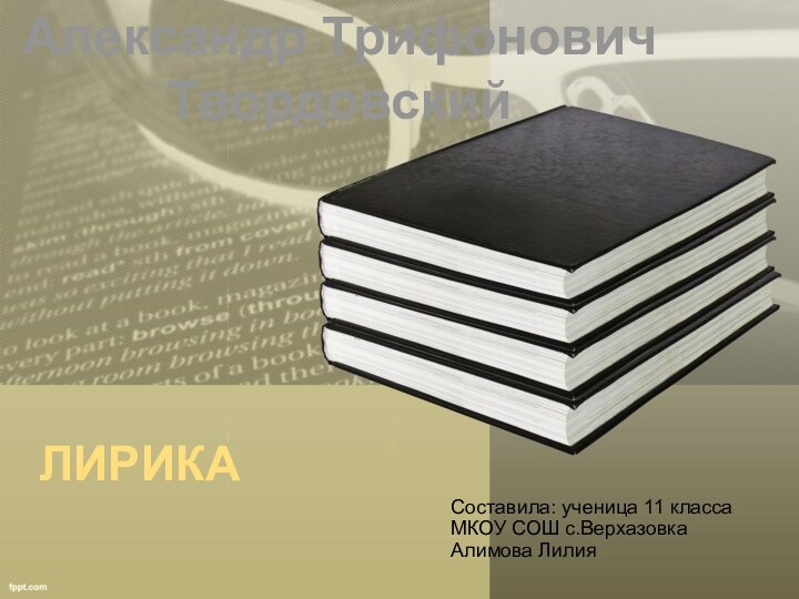 Составила: ученица 11 класса МКОУ СОШ с.Верхазовка Алимова ЛилияАлександр Трифонович ТвордовскийЛирика