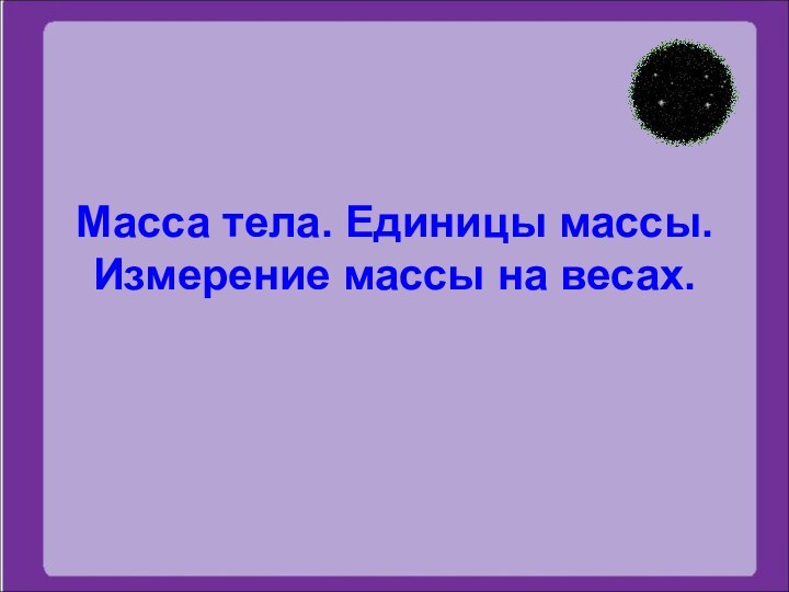 Масса тела. Единицы массы. Измерение массы на весах.