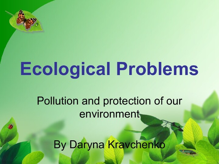 Ecological ProblemsPollution and protection of our environmentBy Daryna Kravchenko